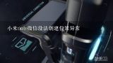 小米note微信没法创建位置异常,小米note11pro微信呼吸灯在哪里找?