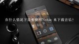 在什么情况下需要使用Nokia 来下载音乐？