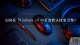 如何在 Windows 10 中更改默认搜索引擎?