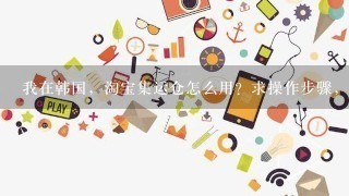 我在韩国，淘宝集运仓怎么用？求操作步骤，谢谢