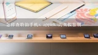 怎样查聆韵手机x applek7的真假鉴别