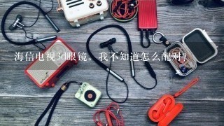 海信电视3d眼镜，我不知道怎么配对？