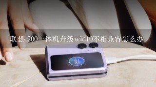 联想c200一体机升级win10不相兼容怎么办