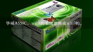 华硕A550C，win8的系统想换成win7的。