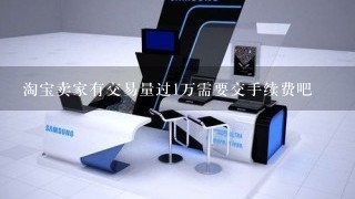 淘宝卖家有交易量过1万需要交手续费吧