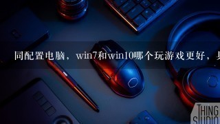 同配置电脑，win7和win10哪个玩游戏更好，具体说明