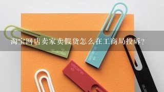 淘宝网店卖家卖假货怎么在工商局投诉？