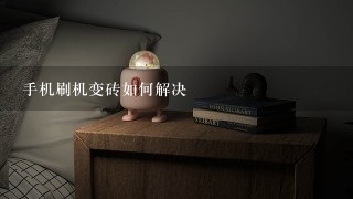 手机刷机变砖如何解决