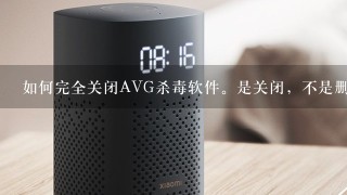 如何完全关闭AVG杀毒软件。是关闭，不是删除。