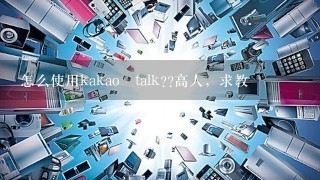 怎么使用kakao talk??高人，求教