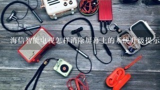 海信智能电视怎样消除屏幕上的系统升级提示。电视打开后屏幕出现一个提示，检测到系统升级版？