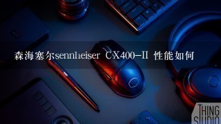 森海塞尔sennheiser CX400-II 性能如何