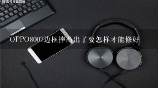 OPPO8007边框摔凸出了要怎样才能修好