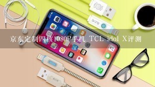 京东定制四核1080P手机 TCL idol X评测