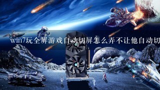 win7玩全屏游戏自动切屏怎么弄不让他自动切屏？