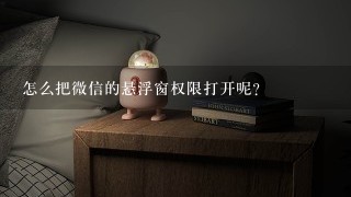 怎么把微信的悬浮窗权限打开呢？