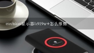 envision显示器h919w+怎么维修