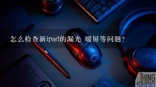 怎么检查新ipad的漏光 暖屏等问题？