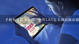 手机和笔记本共用一个WLAN怎么调试路由器 希望高手解谜！！！！