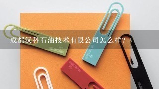 成都汉科石油技术有限公司怎么样？