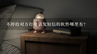 不停给对方打电话发短信的软件哪里有？