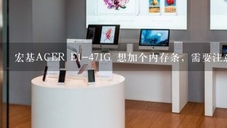 宏基ACER E1-471G 想加个内存条，需要注意什么？