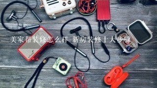 美家帮装修怎么样 新房装修十大步骤