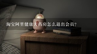 淘宝阿里健康大药房怎么退出会员？