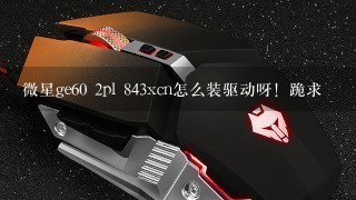 微星ge60 2pl 843xcn怎么装驱动呀！跪求