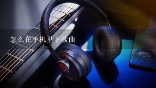 怎么在手机里下歌曲