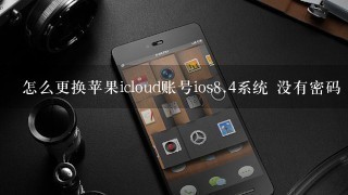 怎么更换苹果icloud账号ios<br/>8、4系统 没有密码