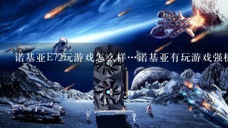 诺基亚E72玩游戏怎么样…诺基亚有玩游戏强机没？