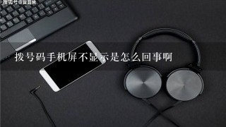 拨号码手机屏不显示是怎么回事啊