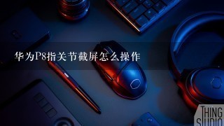 华为P8指关节截屏怎么操作