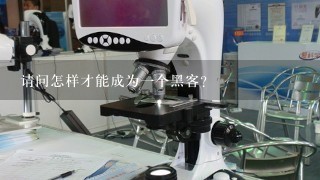 请问怎样才能成为一个黑客?