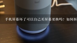 手机屏幕坏了可以自己买屏幕更换吗？如何拆屏？