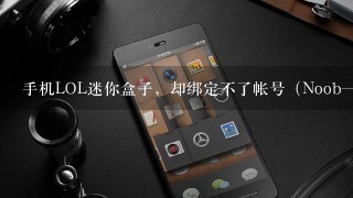 手机LOL迷你盒子，却绑定不了帐号（Noob一小轩 如果