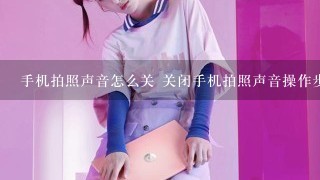 手机拍照声音怎么关 关闭手机拍照声音操作步骤