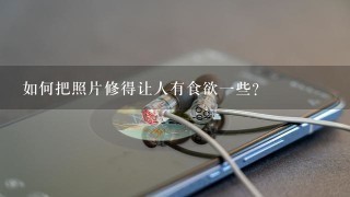 如何把照片修得让人有食欲一些？