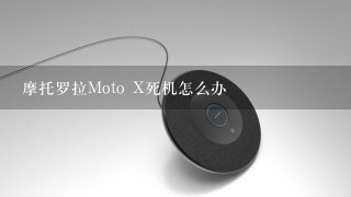 摩托罗拉Moto X死机怎么办