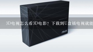 3D电视怎么看3D电影？下载到U盘插电视就能放吗？