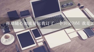 移动随心加流量包我订了一个10元70M 我是20号订的为什么只是了25M就提示使完了下月怎么算 还有10元25M啊