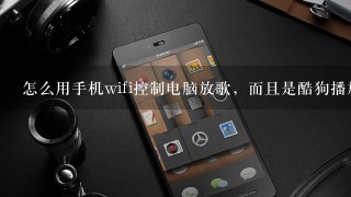 怎么用手机wifi控制电脑放歌，而且是酷狗播放器