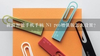 新游智能手机手柄 N1 pro增强版怎么设置？