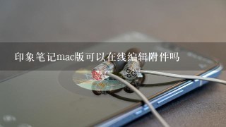 印象笔记mac版可以在线编辑附件吗