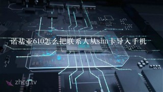 诺基亚610怎么把联系人从sim卡导入手机