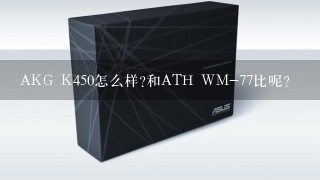 AKG K450怎么样?和ATH WM-77比呢?