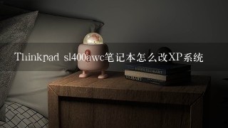 Thinkpad sl400awc笔记本怎么改XP系统