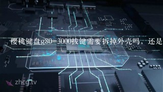 樱桃键盘g80-3000拔键需要拆掉外壳吗，还是可以用拔