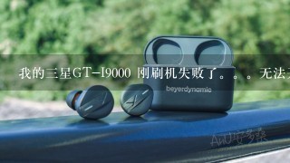 我的三星GT-I9000 刚刷机失败了。。无法开机。求高手求教挖煤模式怎么恢复！！！